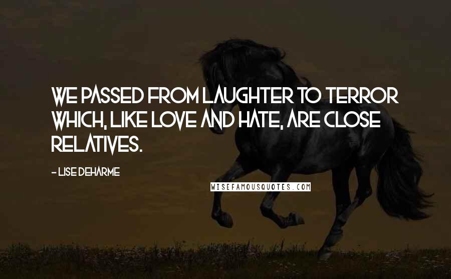 Lise Deharme Quotes: We passed from laughter to terror which, like love and hate, are close relatives.