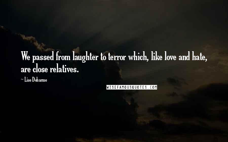 Lise Deharme Quotes: We passed from laughter to terror which, like love and hate, are close relatives.