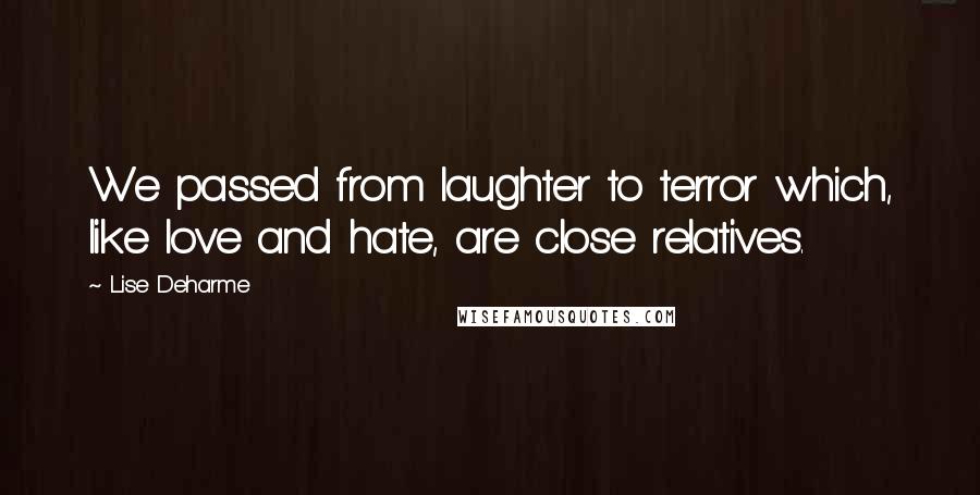 Lise Deharme Quotes: We passed from laughter to terror which, like love and hate, are close relatives.