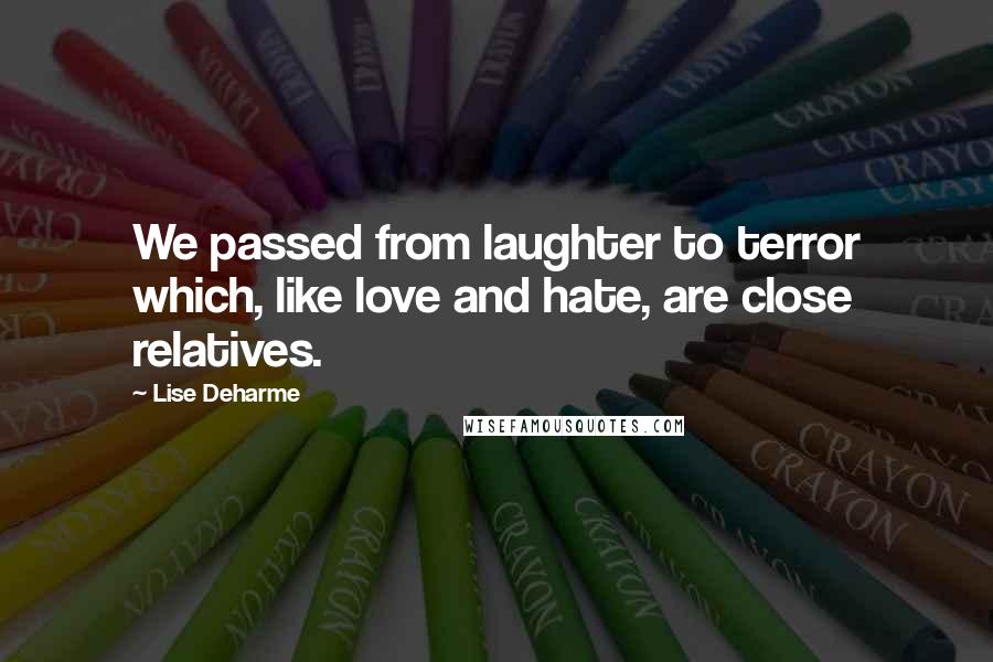 Lise Deharme Quotes: We passed from laughter to terror which, like love and hate, are close relatives.