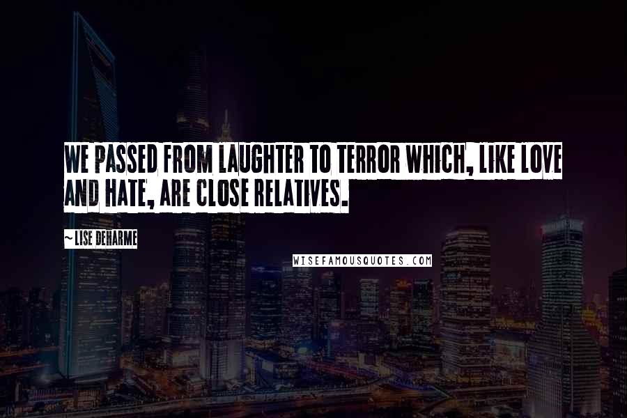 Lise Deharme Quotes: We passed from laughter to terror which, like love and hate, are close relatives.