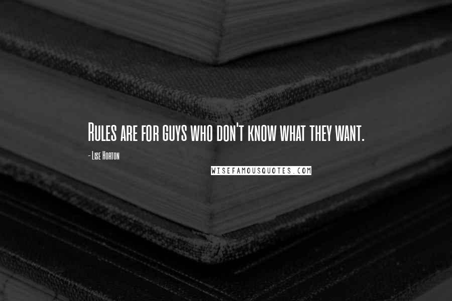 Lise Horton Quotes: Rules are for guys who don't know what they want.