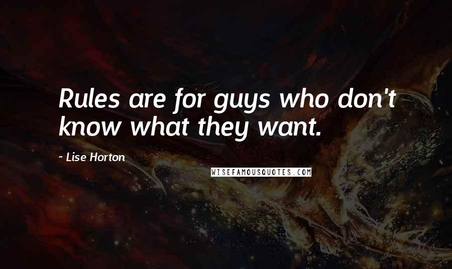 Lise Horton Quotes: Rules are for guys who don't know what they want.