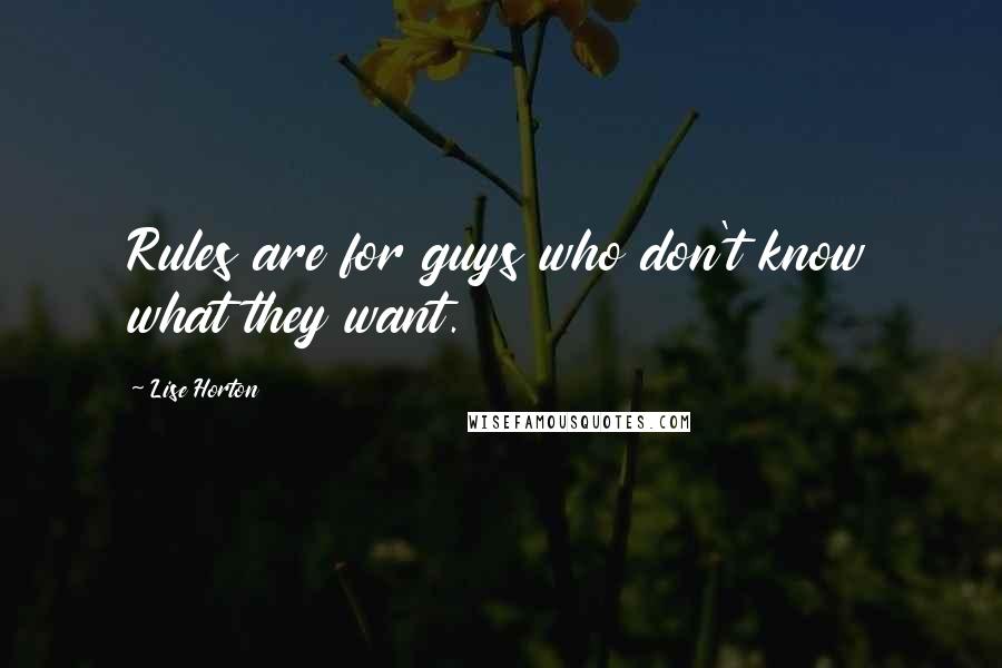 Lise Horton Quotes: Rules are for guys who don't know what they want.