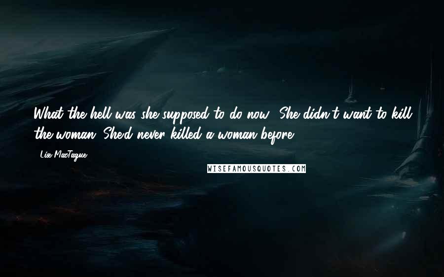 Lise MacTague Quotes: What the hell was she supposed to do now? She didn't want to kill the woman. She'd never killed a woman before.