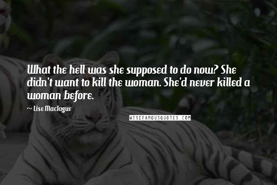 Lise MacTague Quotes: What the hell was she supposed to do now? She didn't want to kill the woman. She'd never killed a woman before.