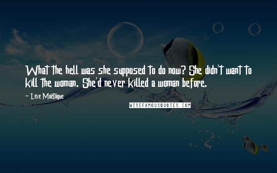 Lise MacTague Quotes: What the hell was she supposed to do now? She didn't want to kill the woman. She'd never killed a woman before.