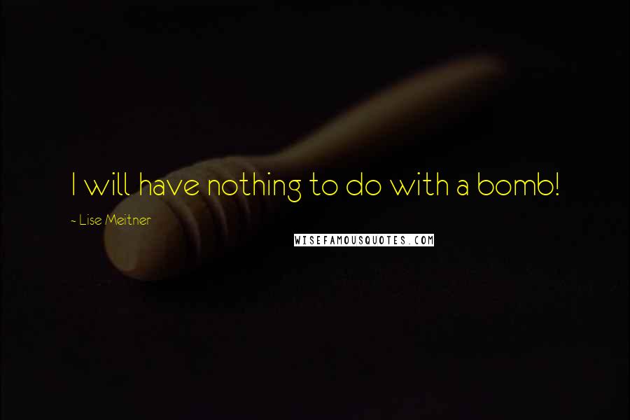 Lise Meitner Quotes: I will have nothing to do with a bomb!