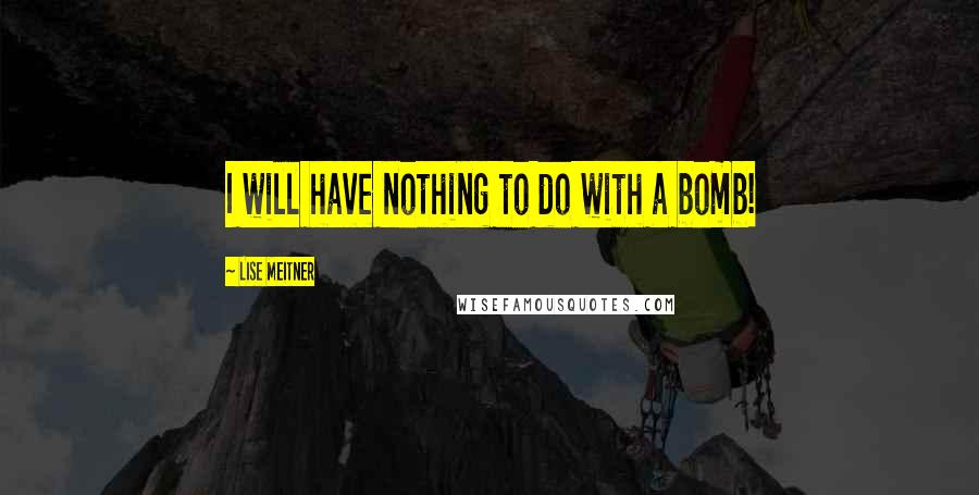 Lise Meitner Quotes: I will have nothing to do with a bomb!