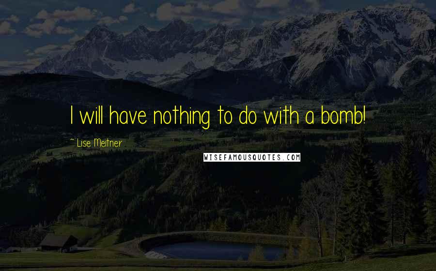 Lise Meitner Quotes: I will have nothing to do with a bomb!