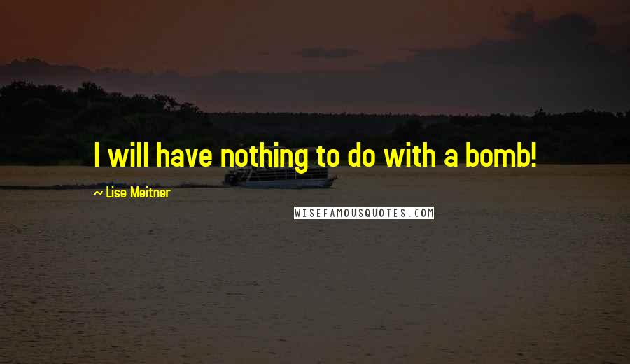 Lise Meitner Quotes: I will have nothing to do with a bomb!