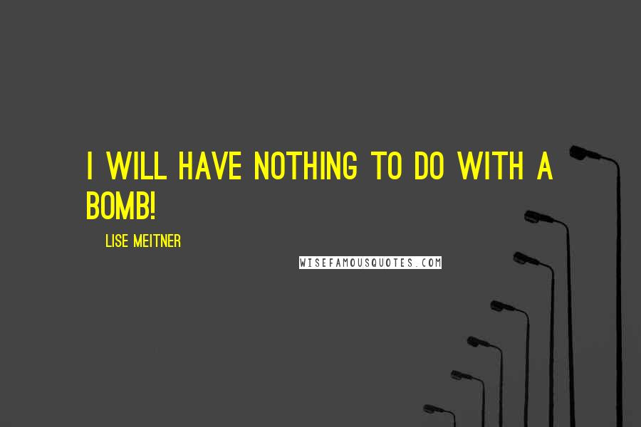 Lise Meitner Quotes: I will have nothing to do with a bomb!