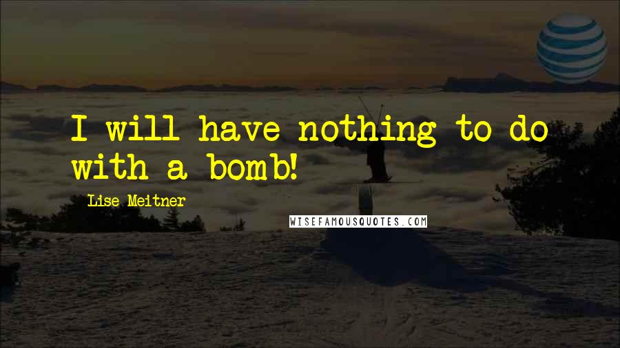 Lise Meitner Quotes: I will have nothing to do with a bomb!