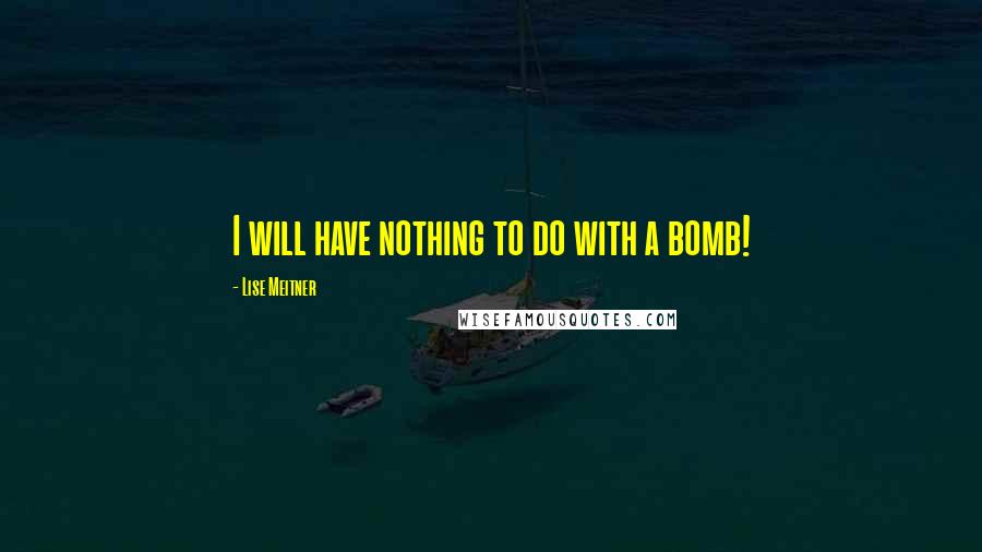 Lise Meitner Quotes: I will have nothing to do with a bomb!