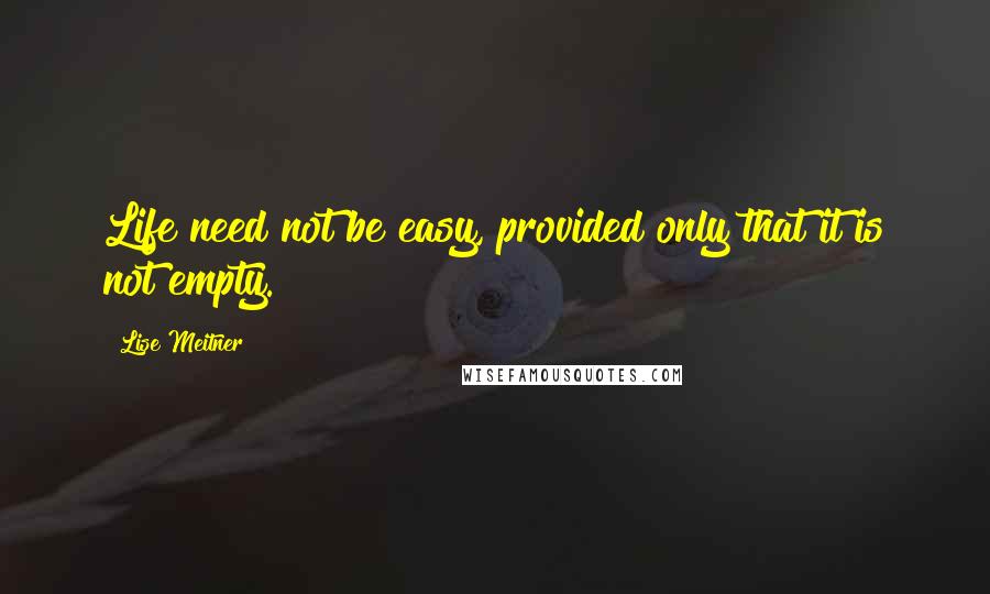 Lise Meitner Quotes: Life need not be easy, provided only that it is not empty.