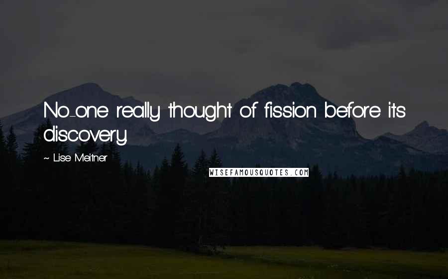 Lise Meitner Quotes: No-one really thought of fission before its discovery.