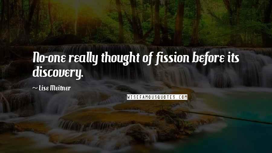 Lise Meitner Quotes: No-one really thought of fission before its discovery.