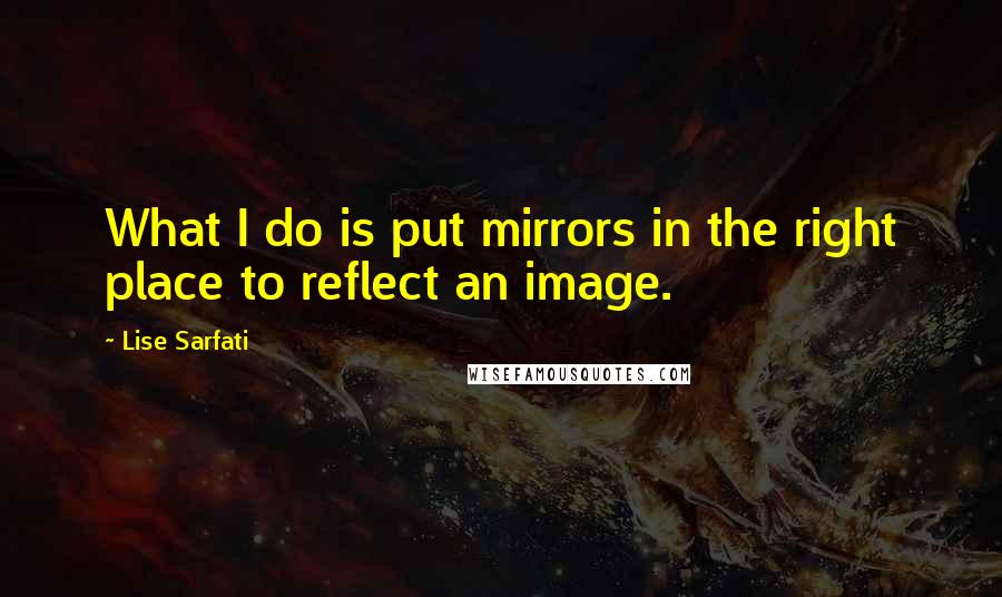 Lise Sarfati Quotes: What I do is put mirrors in the right place to reflect an image.