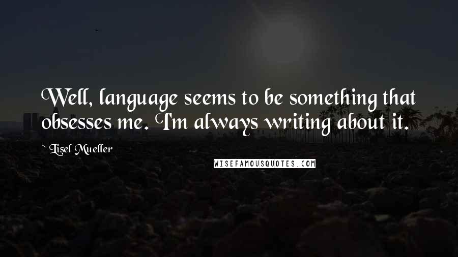 Lisel Mueller Quotes: Well, language seems to be something that obsesses me. I'm always writing about it.