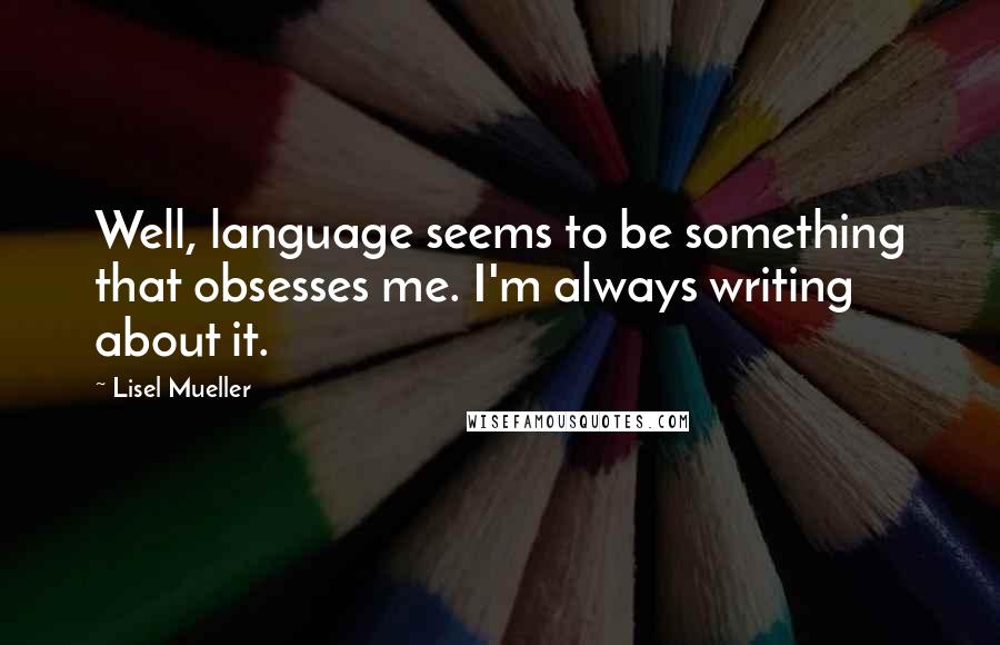 Lisel Mueller Quotes: Well, language seems to be something that obsesses me. I'm always writing about it.