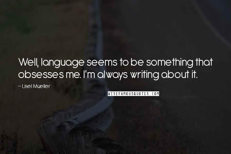 Lisel Mueller Quotes: Well, language seems to be something that obsesses me. I'm always writing about it.