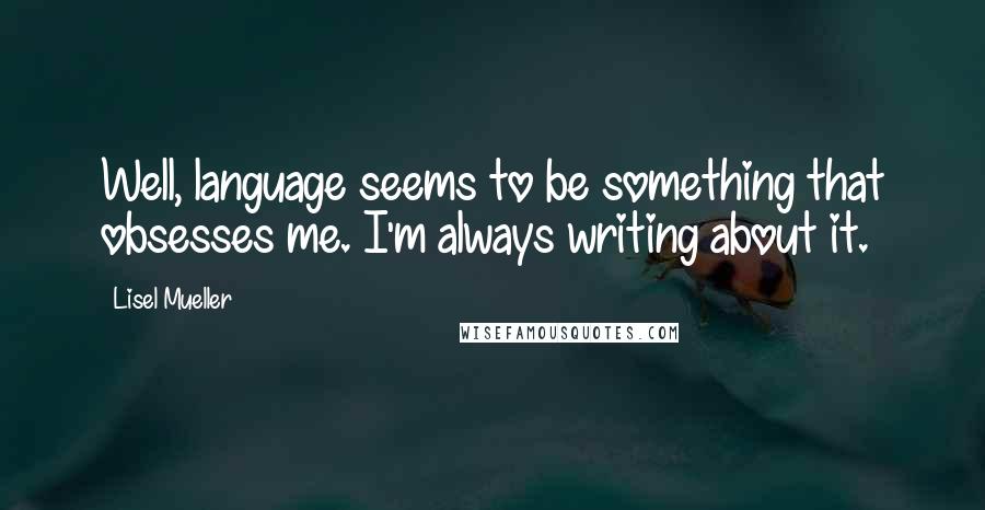 Lisel Mueller Quotes: Well, language seems to be something that obsesses me. I'm always writing about it.