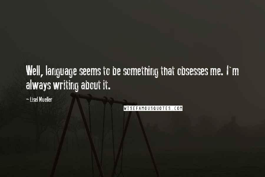 Lisel Mueller Quotes: Well, language seems to be something that obsesses me. I'm always writing about it.