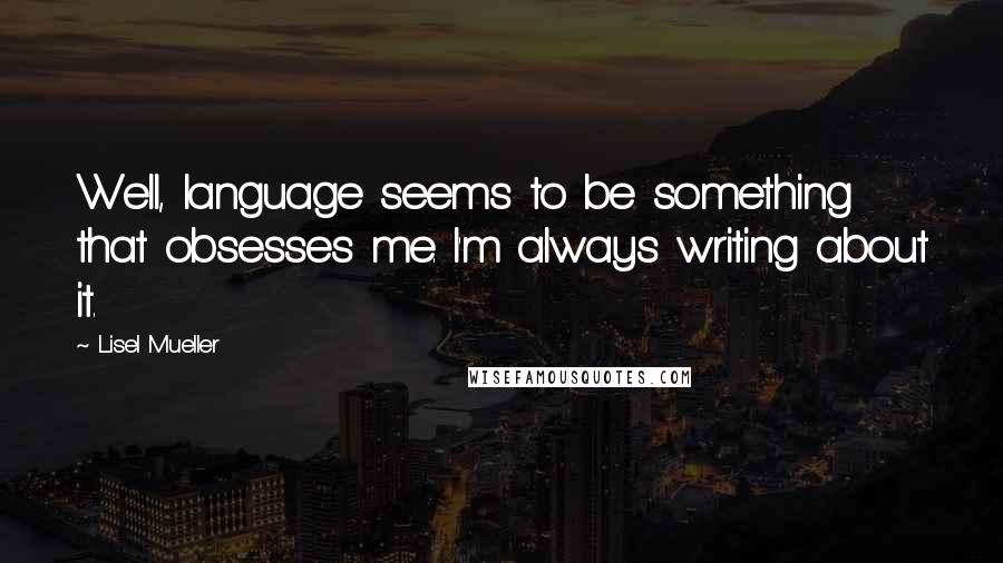 Lisel Mueller Quotes: Well, language seems to be something that obsesses me. I'm always writing about it.