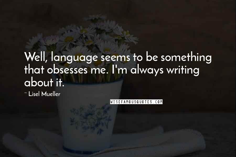 Lisel Mueller Quotes: Well, language seems to be something that obsesses me. I'm always writing about it.