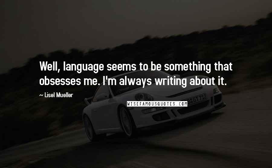 Lisel Mueller Quotes: Well, language seems to be something that obsesses me. I'm always writing about it.