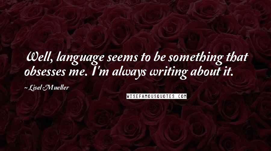 Lisel Mueller Quotes: Well, language seems to be something that obsesses me. I'm always writing about it.