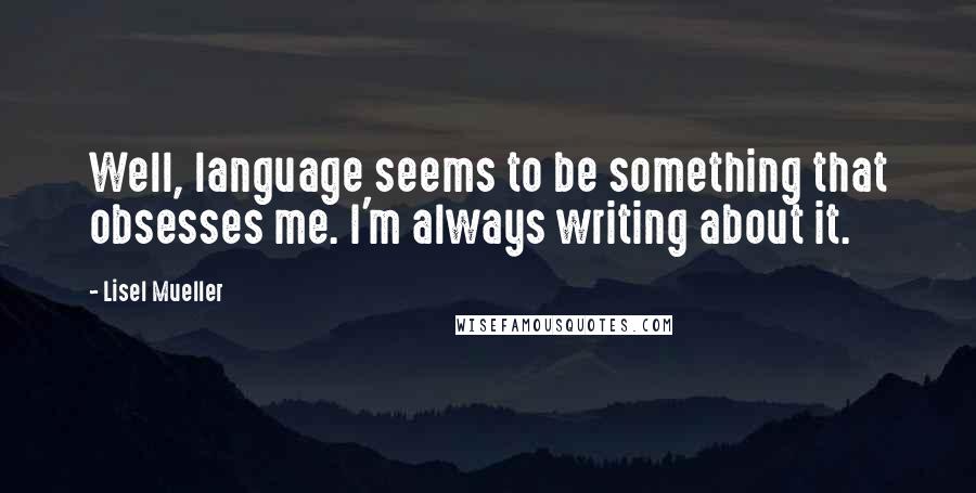 Lisel Mueller Quotes: Well, language seems to be something that obsesses me. I'm always writing about it.