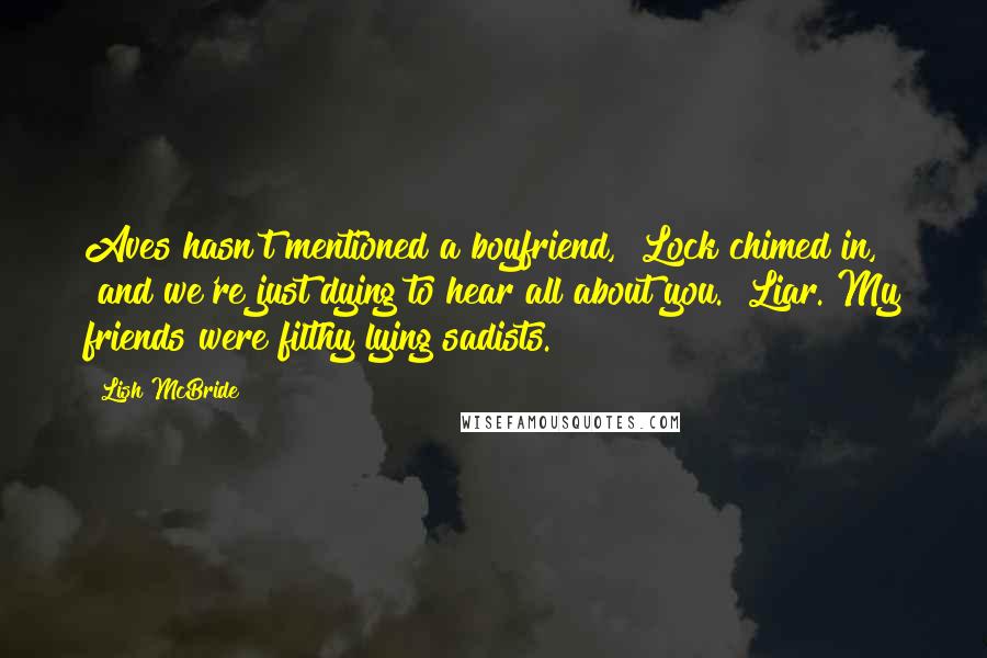 Lish McBride Quotes: Aves hasn't mentioned a boyfriend," Lock chimed in, "and we're just dying to hear all about you." Liar. My friends were filthy lying sadists.