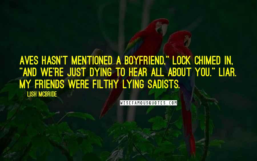 Lish McBride Quotes: Aves hasn't mentioned a boyfriend," Lock chimed in, "and we're just dying to hear all about you." Liar. My friends were filthy lying sadists.