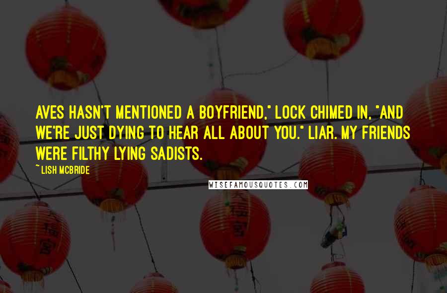 Lish McBride Quotes: Aves hasn't mentioned a boyfriend," Lock chimed in, "and we're just dying to hear all about you." Liar. My friends were filthy lying sadists.