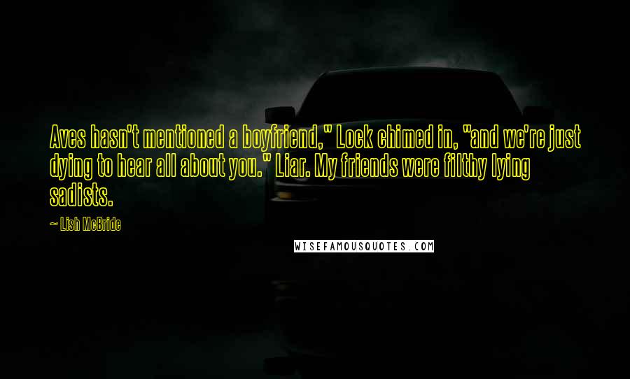 Lish McBride Quotes: Aves hasn't mentioned a boyfriend," Lock chimed in, "and we're just dying to hear all about you." Liar. My friends were filthy lying sadists.
