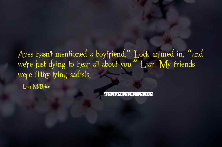 Lish McBride Quotes: Aves hasn't mentioned a boyfriend," Lock chimed in, "and we're just dying to hear all about you." Liar. My friends were filthy lying sadists.