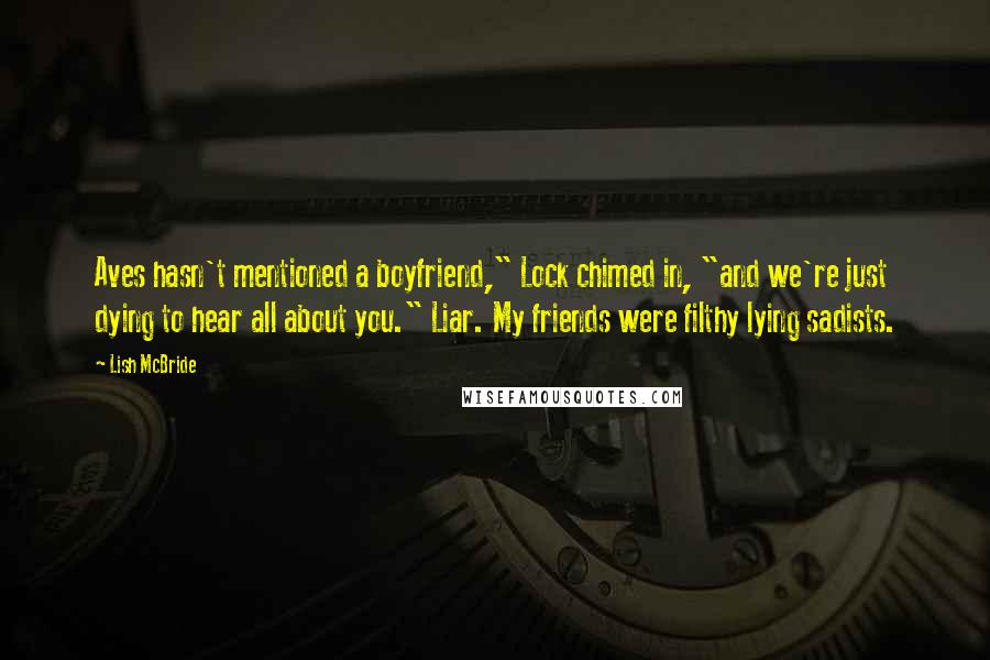 Lish McBride Quotes: Aves hasn't mentioned a boyfriend," Lock chimed in, "and we're just dying to hear all about you." Liar. My friends were filthy lying sadists.