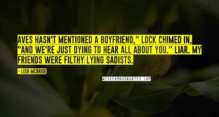 Lish McBride Quotes: Aves hasn't mentioned a boyfriend," Lock chimed in, "and we're just dying to hear all about you." Liar. My friends were filthy lying sadists.