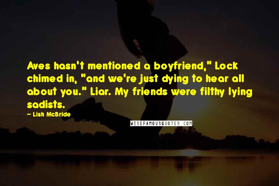 Lish McBride Quotes: Aves hasn't mentioned a boyfriend," Lock chimed in, "and we're just dying to hear all about you." Liar. My friends were filthy lying sadists.