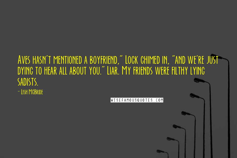 Lish McBride Quotes: Aves hasn't mentioned a boyfriend," Lock chimed in, "and we're just dying to hear all about you." Liar. My friends were filthy lying sadists.