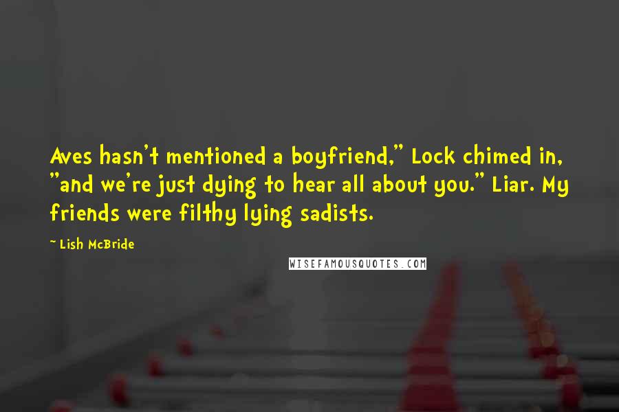 Lish McBride Quotes: Aves hasn't mentioned a boyfriend," Lock chimed in, "and we're just dying to hear all about you." Liar. My friends were filthy lying sadists.