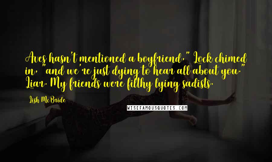 Lish McBride Quotes: Aves hasn't mentioned a boyfriend," Lock chimed in, "and we're just dying to hear all about you." Liar. My friends were filthy lying sadists.