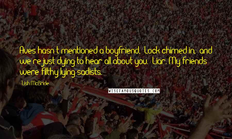 Lish McBride Quotes: Aves hasn't mentioned a boyfriend," Lock chimed in, "and we're just dying to hear all about you." Liar. My friends were filthy lying sadists.