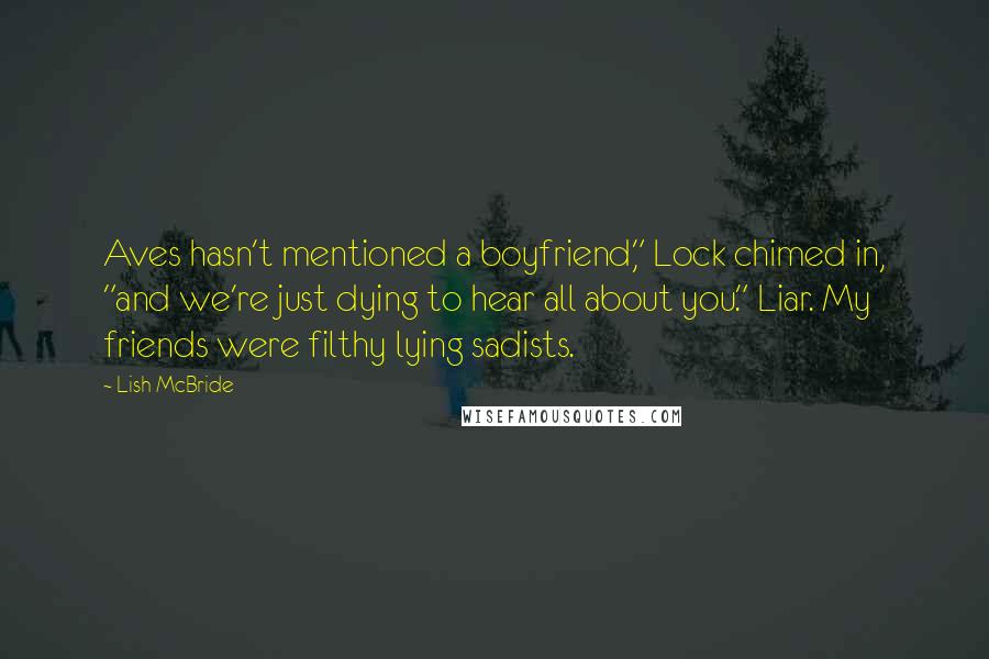 Lish McBride Quotes: Aves hasn't mentioned a boyfriend," Lock chimed in, "and we're just dying to hear all about you." Liar. My friends were filthy lying sadists.