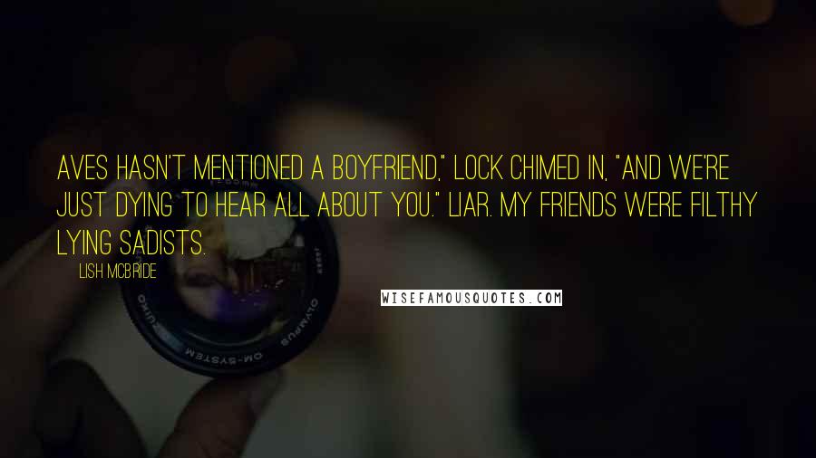 Lish McBride Quotes: Aves hasn't mentioned a boyfriend," Lock chimed in, "and we're just dying to hear all about you." Liar. My friends were filthy lying sadists.