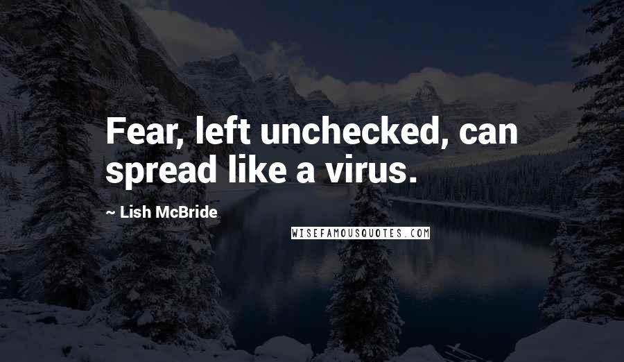 Lish McBride Quotes: Fear, left unchecked, can spread like a virus.