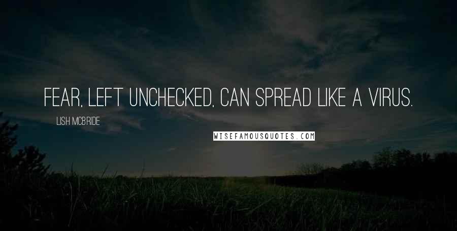 Lish McBride Quotes: Fear, left unchecked, can spread like a virus.