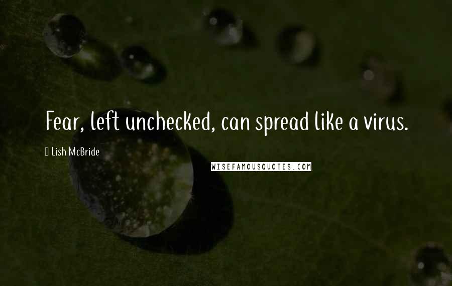 Lish McBride Quotes: Fear, left unchecked, can spread like a virus.
