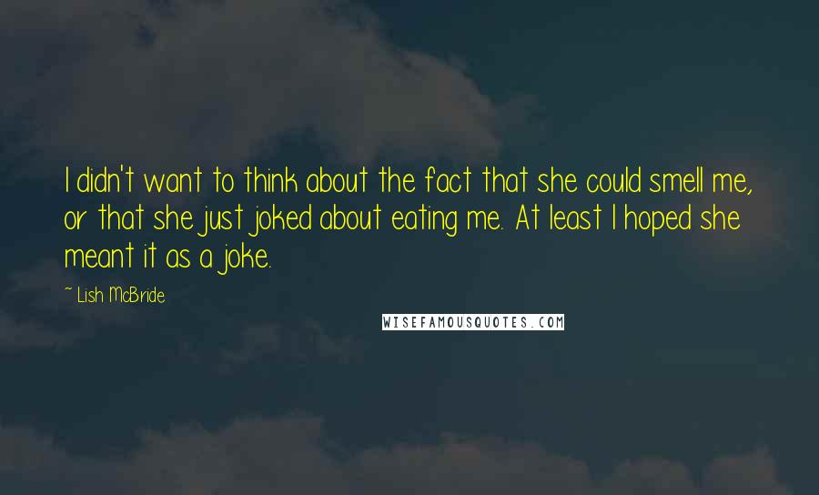 Lish McBride Quotes: I didn't want to think about the fact that she could smell me, or that she just joked about eating me. At least I hoped she meant it as a joke.